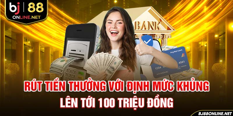 Rút tiền thưởng với định mức khủng lên tới 100 triệu đồng