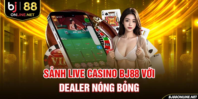 Sảnh live casino BJ88 với dealer nóng bỏng